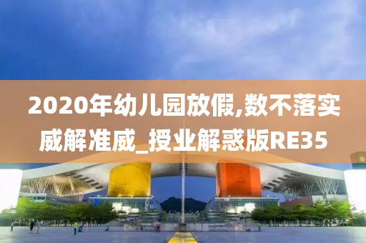 2020年幼儿园放假,数不落实威解准威_授业解惑版RE35