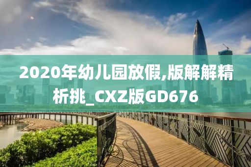 2020年幼儿园放假,版解解精析挑_CXZ版GD676