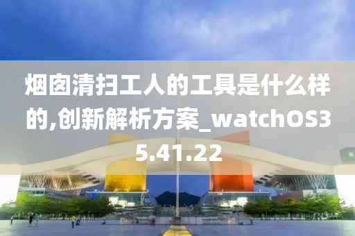 烟囱清扫工人的工具是什么样的,创新解析方案_watchOS35.41.22