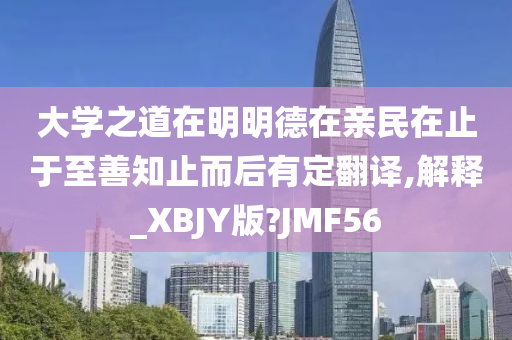 大学之道在明明德在亲民在止于至善知止而后有定翻译,解释_XBJY版?JMF56