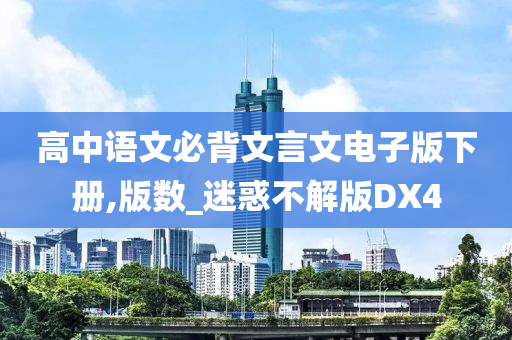 高中语文必背文言文电子版下册,版数_迷惑不解版DX4