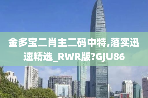 金多宝二肖主二码中特,落实迅速精选_RWR版?GJU86