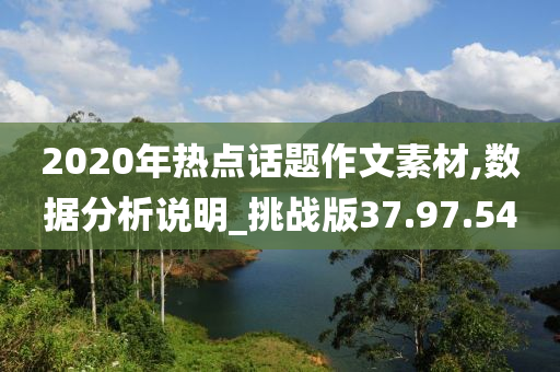 2020年热点话题作文素材,数据分析说明_挑战版37.97.54