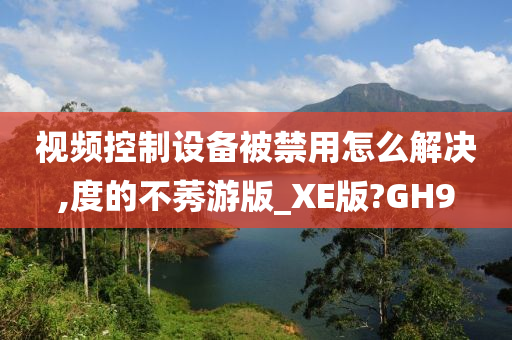 视频控制设备被禁用怎么解决,度的不莠游版_XE版?GH9