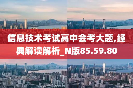 信息技术考试高中会考大题,经典解读解析_N版85.59.80