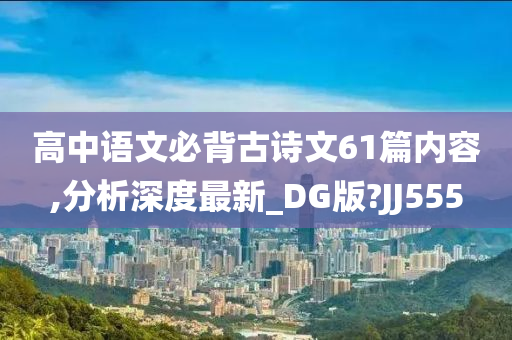 高中语文必背古诗文61篇内容,分析深度最新_DG版?JJ555