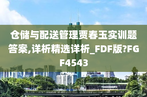 仓储与配送管理贾春玉实训题答案,详析精选详析_FDF版?FGF4543