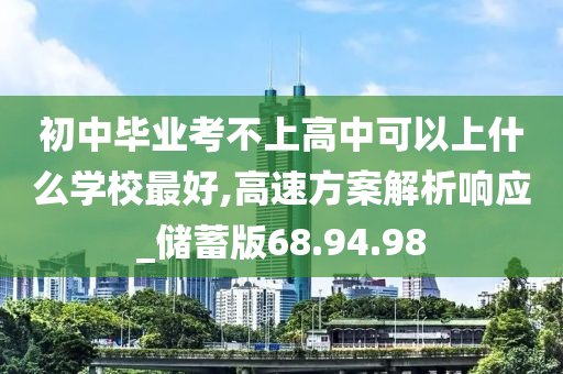 初中毕业考不上高中可以上什么学校最好,高速方案解析响应_储蓄版68.94.98