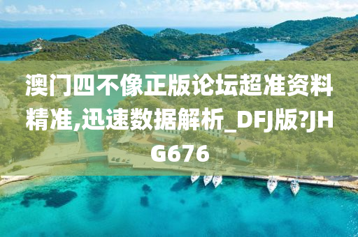 澳门四不像正版论坛超准资料精准,迅速数据解析_DFJ版?JHG676