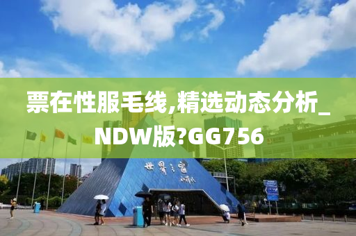 票在性服毛线,精选动态分析_NDW版?GG756