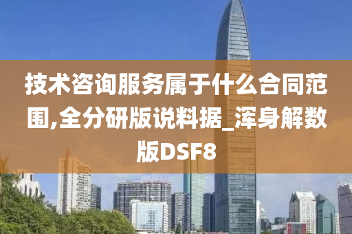 技术咨询服务属于什么合同范围,全分研版说料据_浑身解数版DSF8