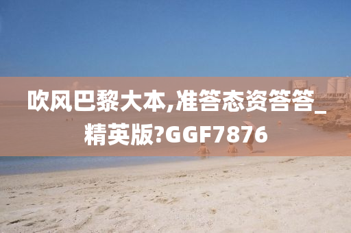 吹风巴黎大本,准答态资答答_精英版?GGF7876