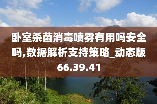 卧室杀菌消毒喷雾有用吗安全吗,数据解析支持策略_动态版66.39.41