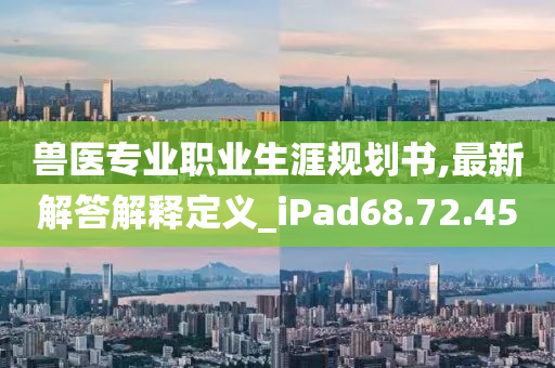 兽医专业职业生涯规划书,最新解答解释定义_iPad68.72.45