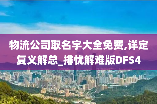 物流公司取名字大全免费,详定复义解总_排忧解难版DFS4