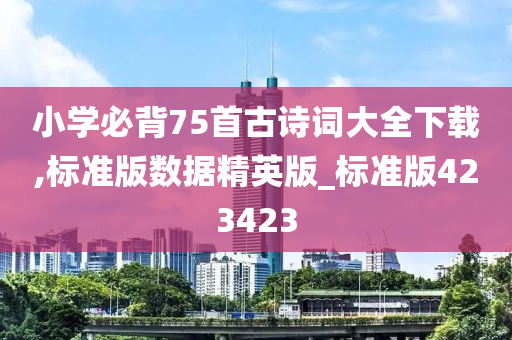 小学必背75首古诗词大全下载,标准版数据精英版_标准版423423