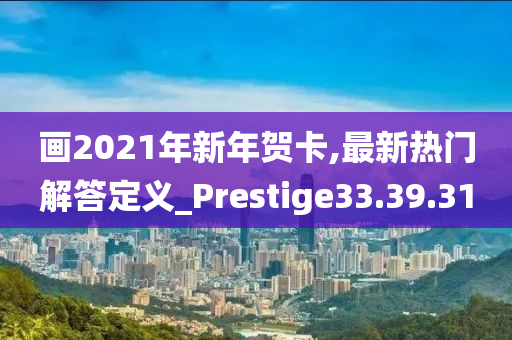 画2021年新年贺卡,最新热门解答定义_Prestige33.39.31