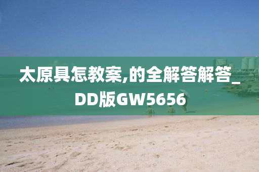 太原具怎教案,的全解答解答_DD版GW5656