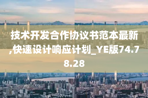 技术开发合作协议书范本最新,快速设计响应计划_YE版74.78.28