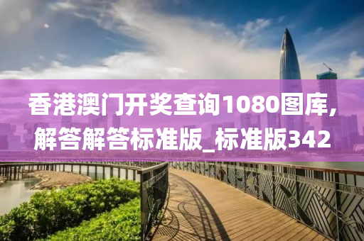 香港澳门开奖查询1080图库,解答解答标准版_标准版342