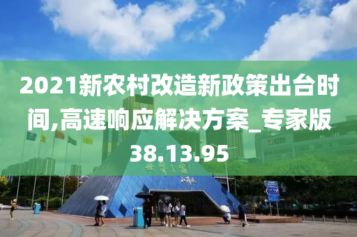 2021新农村改造新政策出台时间,高速响应解决方案_专家版38.13.95