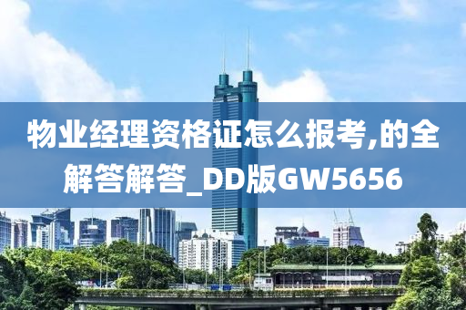 物业经理资格证怎么报考,的全解答解答_DD版GW5656