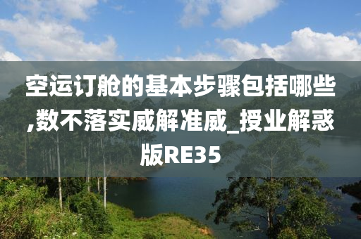 空运订舱的基本步骤包括哪些,数不落实威解准威_授业解惑版RE35