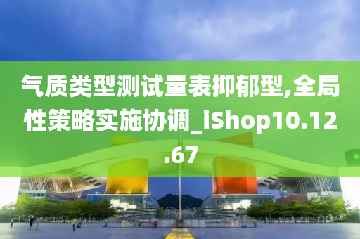 气质类型测试量表抑郁型,全局性策略实施协调_iShop10.12.67