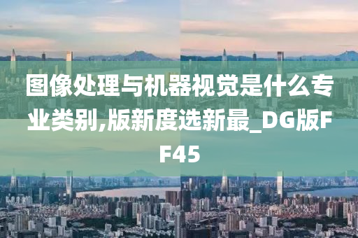 图像处理与机器视觉是什么专业类别,版新度选新最_DG版FF45