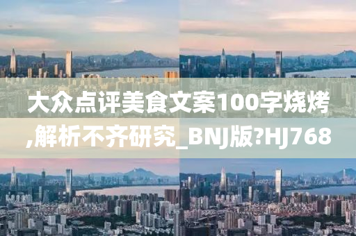 大众点评美食文案100字烧烤,解析不齐研究_BNJ版?HJ768