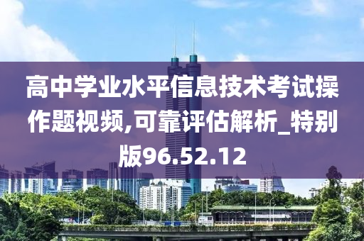 高中学业水平信息技术考试操作题视频,可靠评估解析_特别版96.52.12