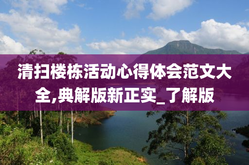 清扫楼栋活动心得体会范文大全,典解版新正实_了解版