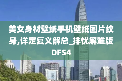 美女身材壁纸手机壁纸图片纹身,详定复义解总_排忧解难版DFS4