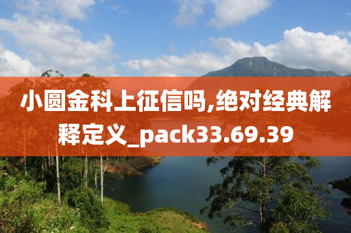 小圆金科上征信吗,绝对经典解释定义_pack33.69.39