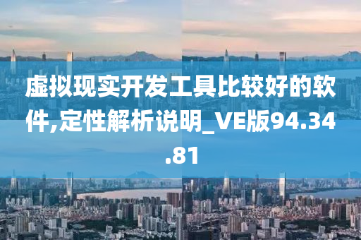 虚拟现实开发工具比较好的软件,定性解析说明_VE版94.34.81