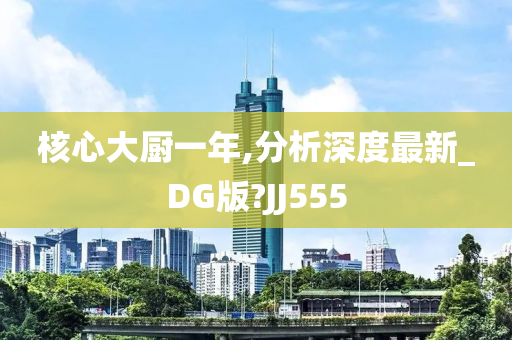 核心大厨一年,分析深度最新_DG版?JJ555