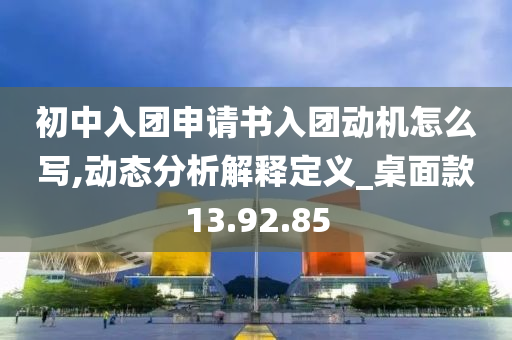 初中入团申请书入团动机怎么写,动态分析解释定义_桌面款13.92.85