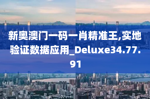 新奥澳门一码一肖精准王,实地验证数据应用_Deluxe34.77.91