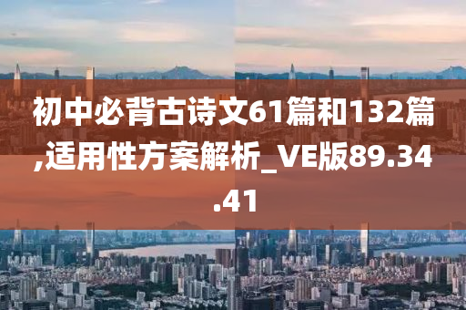 初中必背古诗文61篇和132篇,适用性方案解析_VE版89.34.41