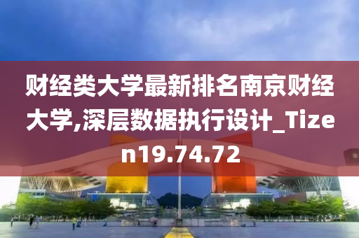 财经类大学最新排名南京财经大学,深层数据执行设计_Tizen19.74.72