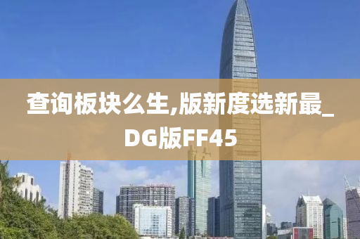 查询板块么生,版新度选新最_DG版FF45