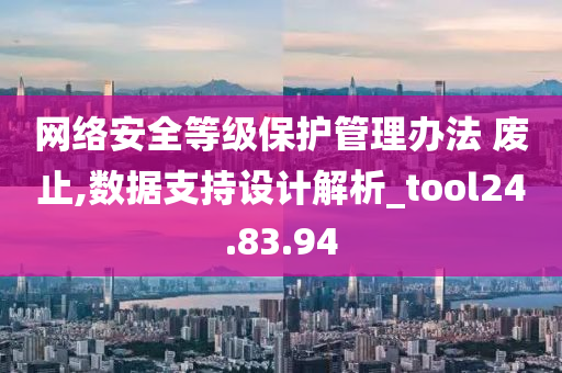 网络安全等级保护管理办法 废止,数据支持设计解析_tool24.83.94