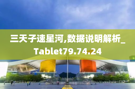 三天子速星河,数据说明解析_Tablet79.74.24