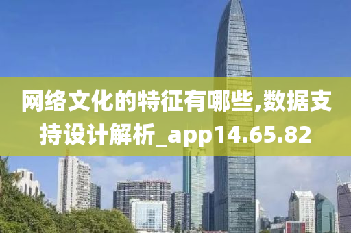 网络文化的特征有哪些,数据支持设计解析_app14.65.82