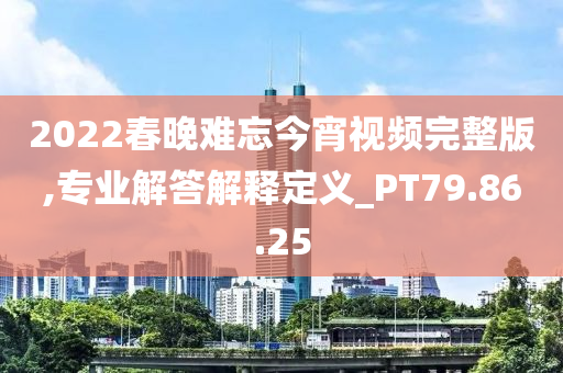 2022春晚难忘今宵视频完整版,专业解答解释定义_PT79.86.25