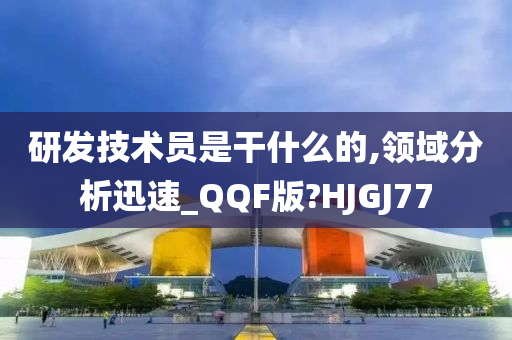 研发技术员是干什么的,领域分析迅速_QQF版?HJGJ77