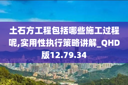 土石方工程包括哪些施工过程呢,实用性执行策略讲解_QHD版12.79.34