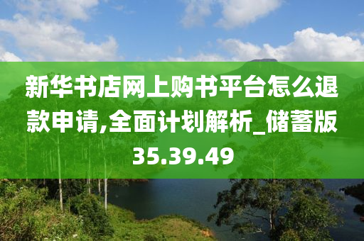 新华书店网上购书平台怎么退款申请,全面计划解析_储蓄版35.39.49