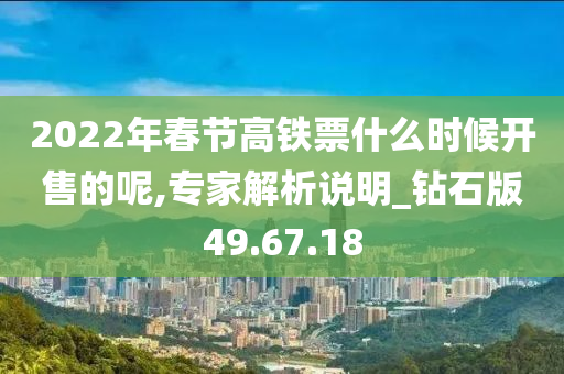 2022年春节高铁票什么时候开售的呢,专家解析说明_钻石版49.67.18