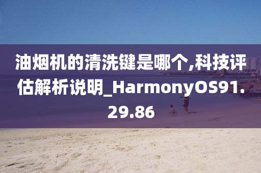 油烟机的清洗键是哪个,科技评估解析说明_HarmonyOS91.29.86